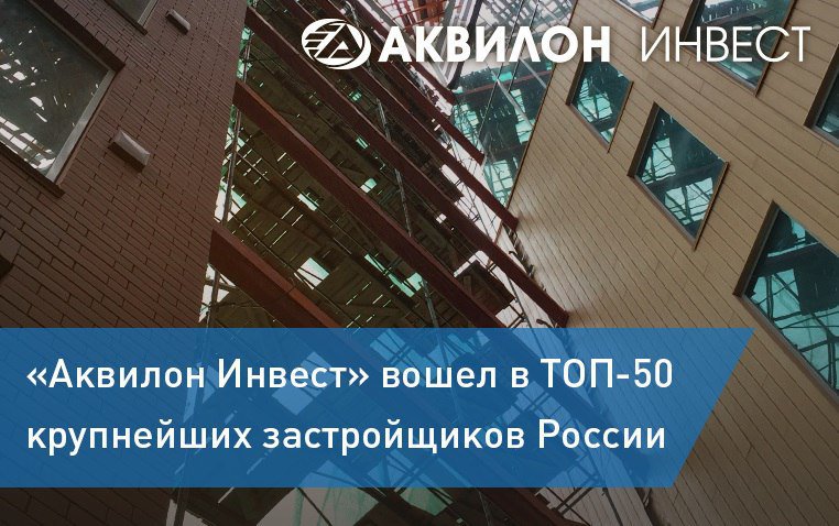 В ТОП-50 крупнейших застройщиков России вошел "Аквилон инвест"